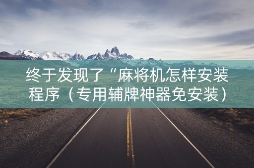 终于发现了“麻将机怎样安装程序（专用辅牌神器免安装）