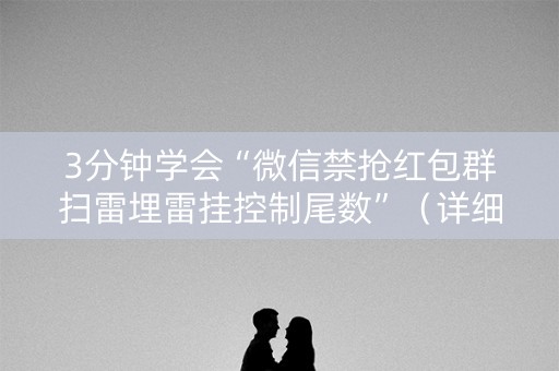 3分钟学会“微信禁抢红包群扫雷埋雷挂控制尾数”（详细透视教程）-哔哩哔哩