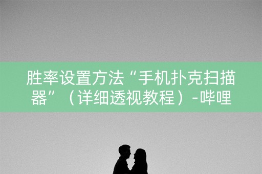 胜率设置方法“手机扑克扫描器”（详细透视教程）-哔哩哔哩