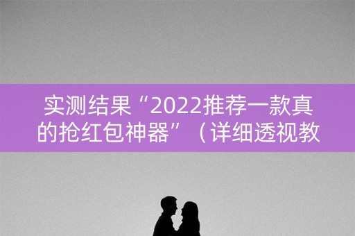实测结果“2022推荐一款真的抢红包神器”（详细透视教程）-哔哩哔哩