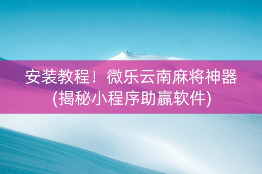 安装教程！微乐云南麻将神器(揭秘小程序助赢软件)