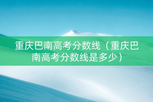 重庆巴南高考分数线（重庆巴南高考分数线是多少）