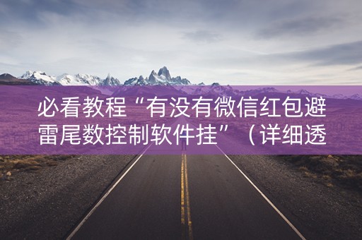 必看教程“有没有微信红包避雷尾数控制软件挂”（详细透视教程）-哔哩哔哩