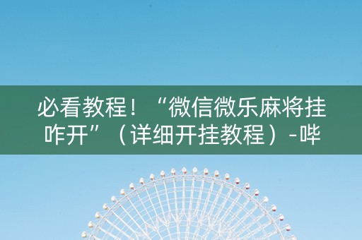 必看教程！“微信微乐麻将挂咋开”（详细开挂教程）-哔哩哔哩