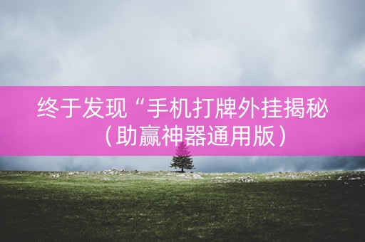 终于发现“手机打牌外挂揭秘（助赢神器通用版）