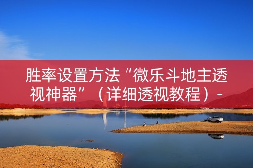 胜率设置方法“微乐斗地主透视神器”（详细透视教程）-哔哩哔哩