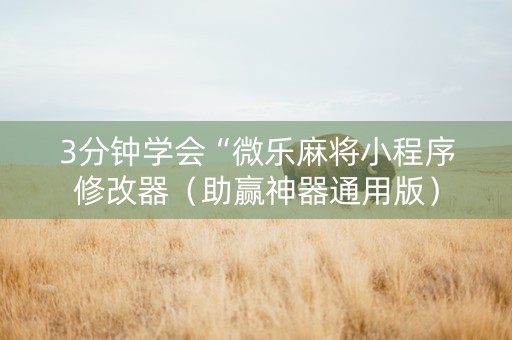 3分钟学会“微乐麻将小程序修改器（助赢神器通用版）
