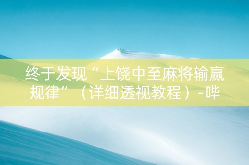 终于发现“上饶中至麻将输赢规律”（详细透视教程）-哔哩哔哩