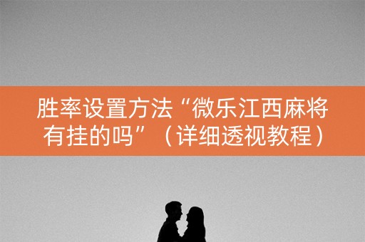 胜率设置方法“微乐江西麻将有挂的吗”（详细透视教程）-哔哩哔哩