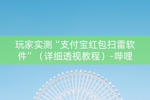 玩家实测“支付宝红包扫雷软件”（详细透视教程）-哔哩哔哩
