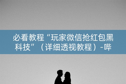 必看教程“玩家微信抢红包黑科技”（详细透视教程）-哔哩哔哩