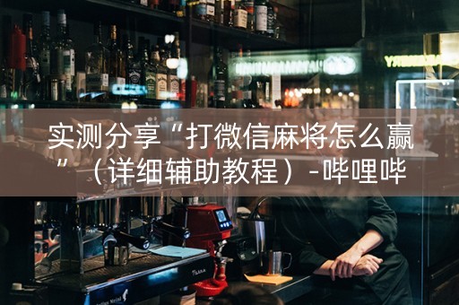 实测分享“打微信麻将怎么赢”（详细辅助教程）-哔哩哔哩