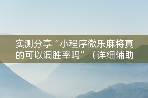 实测分享“小程序微乐麻将真的可以调胜率吗”（详细辅助教程）-哔哩哔哩