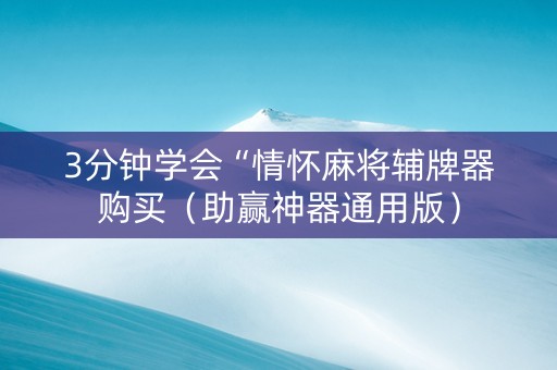 3分钟学会“情怀麻将辅牌器购买（助赢神器通用版）