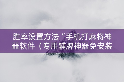 胜率设置方法“手机打麻将神器软件（专用辅牌神器免安装）