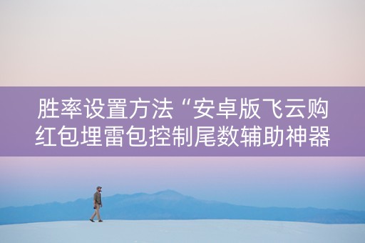 胜率设置方法“安卓版飞云购红包埋雷包控制尾数辅助神器”（详细透视教程）-哔哩哔哩