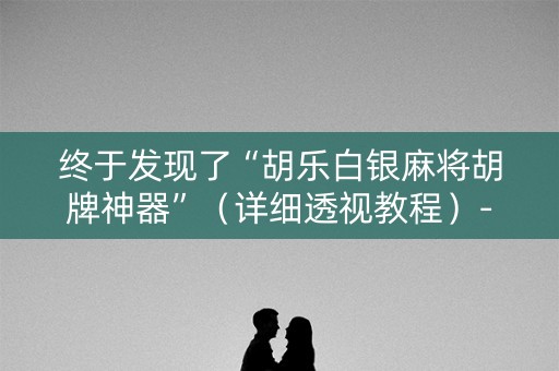 终于发现了“胡乐白银麻将胡牌神器”（详细透视教程）-哔哩哔哩