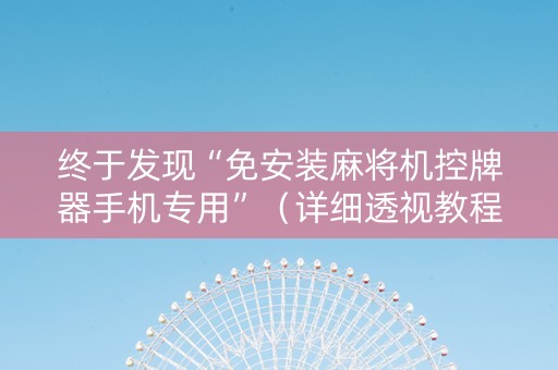 终于发现“免安装麻将机控牌器手机专用”（详细透视教程）-哔哩哔哩