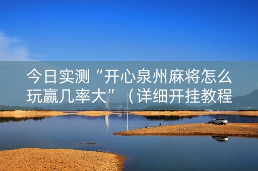今日实测“开心泉州麻将怎么玩赢几率大”（详细开挂教程）-哔哩哔哩