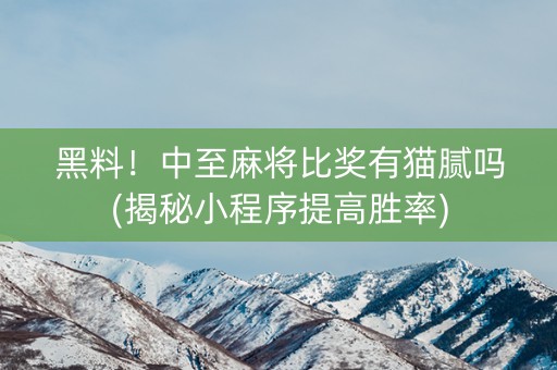 黑料！中至麻将比奖有猫腻吗(揭秘小程序提高胜率)