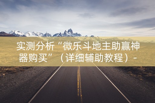 实测分析“微乐斗地主助赢神器购买”（详细辅助教程）-哔哩哔哩