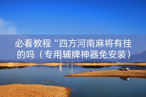 必看教程“四方河南麻将有挂的吗（专用辅牌神器免安装）