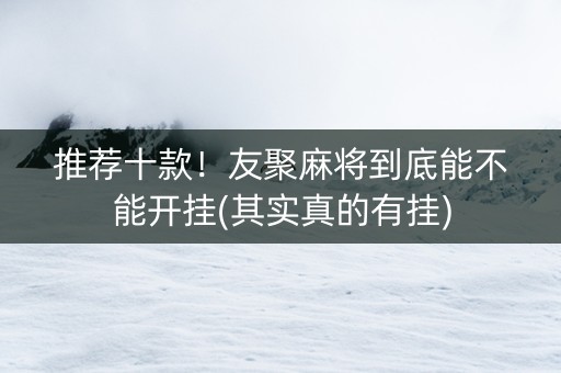 推荐十款！友聚麻将到底能不能开挂(其实真的有挂)