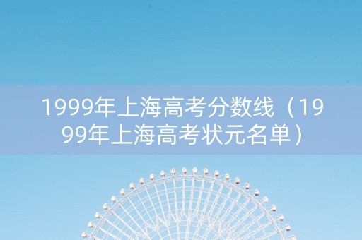 1999年上海高考分数线（1999年上海高考状元名单）