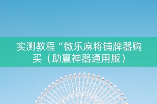 实测教程“微乐麻将铺牌器购买（助赢神器通用版）