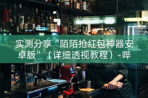 实测分享“陌陌抢红包神器安卓版”（详细透视教程）-哔哩哔哩