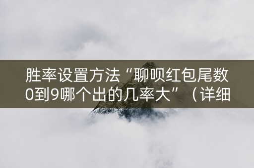 胜率设置方法“聊呗红包尾数0到9哪个出的几率大”（详细透视教程）-哔哩哔哩