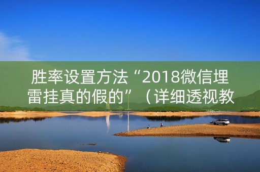 胜率设置方法“2018微信埋雷挂真的假的”（详细透视教程）-哔哩哔哩