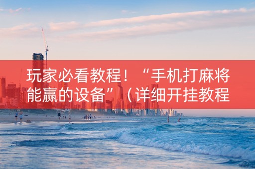 玩家必看教程！“手机打麻将能赢的设备”（详细开挂教程）-哔哩哔哩