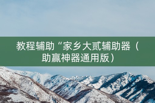 教程辅助“家乡大贰辅助器（助赢神器通用版）