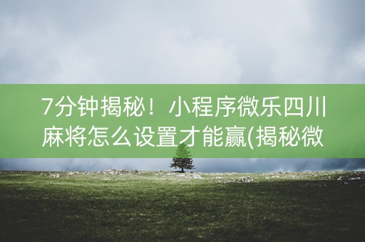 7分钟揭秘！小程序微乐四川麻将怎么设置才能赢(揭秘微信里系统发好牌)