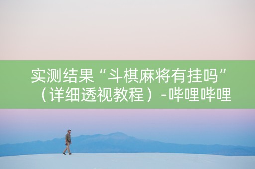 实测结果“斗棋麻将有挂吗”（详细透视教程）-哔哩哔哩