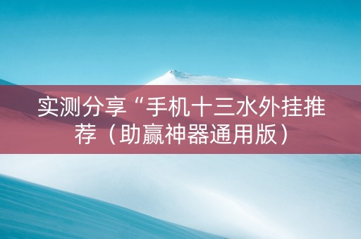 实测分享“手机十三水外挂推荐（助赢神器通用版）