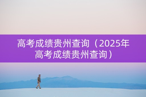 高考成绩贵州查询（2025年高考成绩贵州查询）