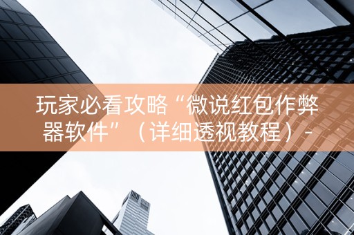 玩家必看攻略“微说红包作弊器软件”（详细透视教程）-哔哩哔哩