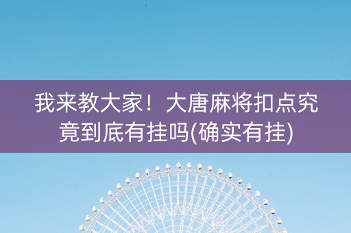 我来教大家！大唐麻将扣点究竟到底有挂吗(确实有挂)