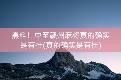 黑料！中至赣州麻将真的确实是有挂(真的确实是有挂)