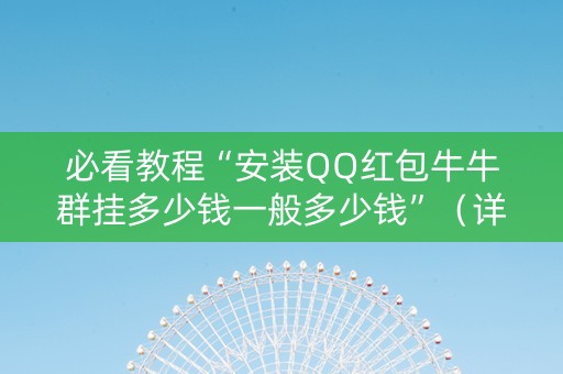 必看教程“安装QQ红包牛牛群挂多少钱一般多少钱”（详细透视教程）-哔哩哔哩