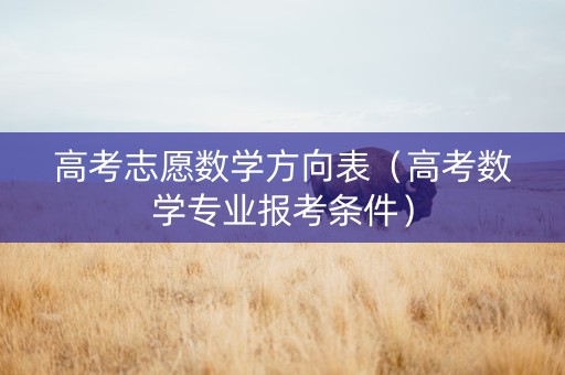 高考志愿数学方向表（高考数学专业报考条件）