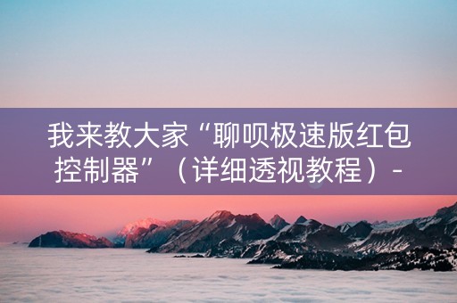 我来教大家“聊呗极速版红包控制器”（详细透视教程）-哔哩哔哩