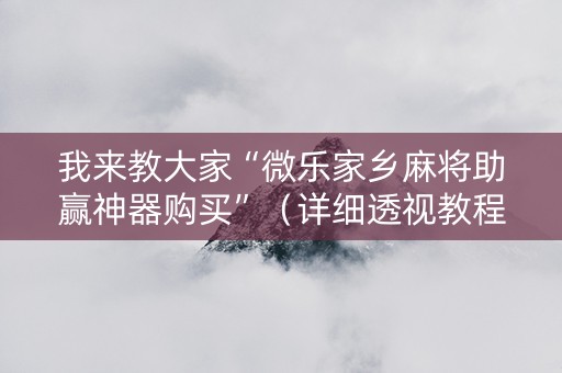 我来教大家“微乐家乡麻将助赢神器购买”（详细透视教程）-哔哩哔哩