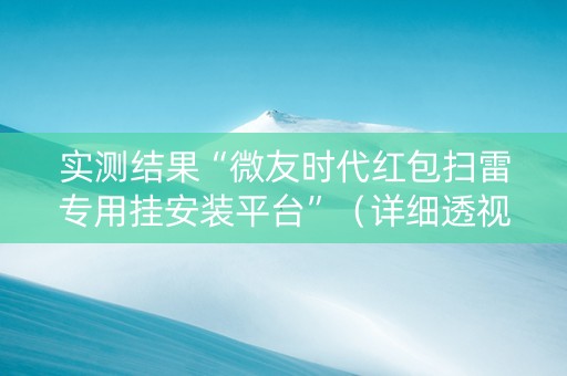 实测结果“微友时代红包扫雷专用挂安装平台”（详细透视教程）-哔哩哔哩