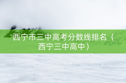 西宁市三中高考分数线排名（西宁三中高中）