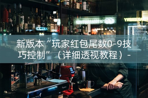 新版本“玩家红包尾数0-9技巧控制”（详细透视教程）-哔哩哔哩