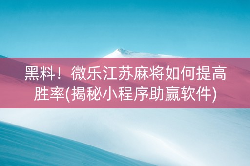 黑料！微乐江苏麻将如何提高胜率(揭秘小程序助赢软件)