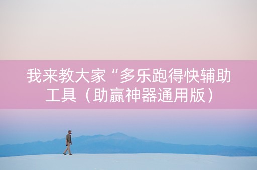 我来教大家“多乐跑得快辅助工具（助赢神器通用版）